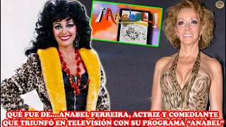 QUÉ FUE DE… ANABEL FERREIRA, ACTRIZ Y COMEDIANTE QUE TRIUNFÓ EN TELEVISIÓN CON SU PROGRAMA “ANABEL”