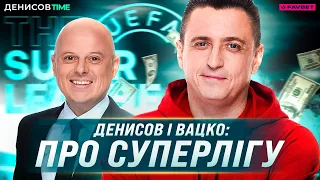 СУПЕРЛІГА ПРОВАЛИЛАСЯ! Вацко про футбольну змову топ-клубів, УЄФА та наслідки / ДЕНИСОВ TIME