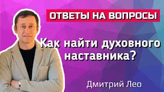 Как найти духовного наставника? Ответы на вопросы. Дмитрий Лео