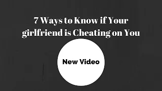 7 Ways To Know If Your Girlfriend Is Cheating On You