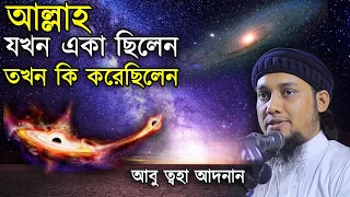 আল্লাহ যখন একা ছিলেন তখন কি করেছিলেন? আবু ত্বহা আদনান