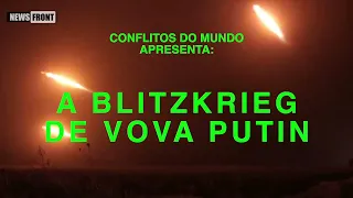 A Blitzkrieg de Vova Putin | Conflitos Do Mundo