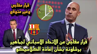 عااااجل قرار مفاجئ من الاتحاد الاسباني لجماهير برشلونة بشأن إعادة الكلاسيكو