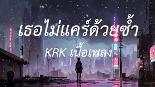 KRK - เธอไม่แคร์ด้วยซ้ำ Ft.N/A , Ptrp (เนื้อเพลง)