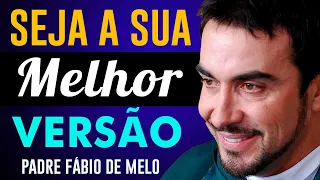 A MELHOR VERSÃO DE NÓS MESMOS + REFLEXÃO +  Padre  Fábio  de Melo