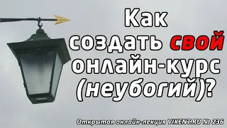 КАК СОЗДАТЬ СВОЙ ОНЛАЙН-КУРС (не убогий) ?