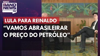 Lula para Reinaldo Azevedo: “Vamos abrasileirar o preço do petróleo”