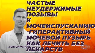 Частые неудержимые позывы к мочеиспусканию. Гиперактивный мочевой пузырь. Как лечить без лекарств.