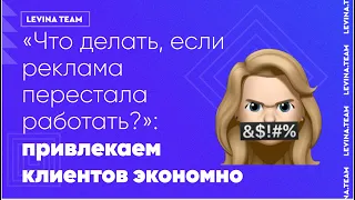 «Что делать, если реклама перестала работать?»: привлекаем клиентов экономно