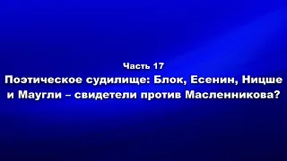 Часть 17. Поэтическое судилище: Блок, Есенин, Ницше и Маугли - свидетели против Масленникова?