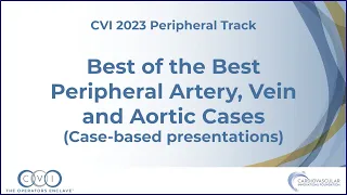 Best of the Best Peripheral Artery, Vein and Aortic Cases - Peripheral Track - CVI 2023