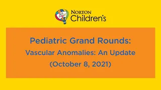 Pediatric Grand Rounds Enduring: Vascular Anomalies - An Update (October 8, 2021)