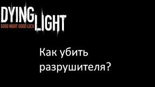 Dying Light как убить разрушителя?