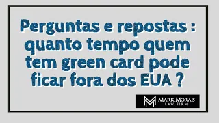 QUANTO TEMPO UMA PESSOA QUE TEM GREEN CARD PODE PASSAR FORA DOS EUA?