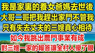 我是家裏的養女爸媽去世後，大哥二哥把我趕出家門不管我，只有失去丈夫的三嫂真心相待，如今我跳出農門事業有成，對三嫂一家的報答讓全村人傻了眼#情感故事 #悬疑 #生活經驗 #為人處世 #家庭矛盾