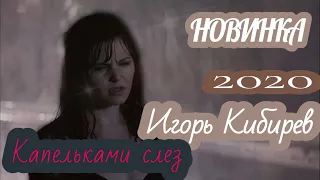 Новинка -2020 -Игорь Кибирев -Капельками слез!!!