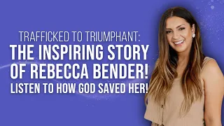 Trafficked to Triumphant: The Inspiring Story of Rebecca Bender! | Listen To How God Saved Her!