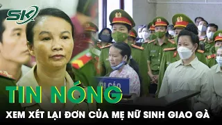 Tin Nóng: Mẹ Nữ Sinh Giao Gà Liên Tục Kêu Oan, Tòa Cấp Cao Hà Nội Sẽ Xét Xử Lại Phiên Phúc Thẩm