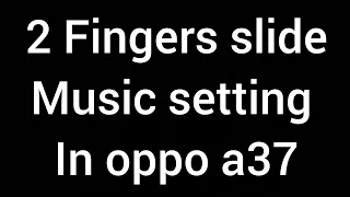 How to turn on 2 fingers slide music option in oppo a37