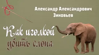 Александр Зиновьев. Как иголкой убить слона