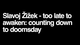 Slavoj Zizek - too late to awaken: counting down to doomsday