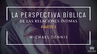 La perspectiva bíblica de las relaciones íntimas (Parte 1) | Michael Dennis