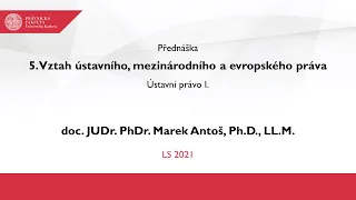 5. Vztah ústavního, mezinárodního a evropského práva - doc. JUDr. PhDr. Marek Antoš, Ph.D., LL.M.