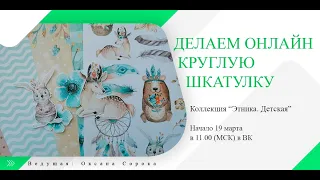 Круглая шкатулка мамины сокровища. Мастер-класс ScrapMania