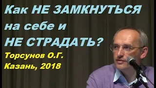 Как НЕ ЗАМКНУТЬСЯ на себе и НЕ СТРАДАТЬ? Торсунов О.Г. Казань, 2018