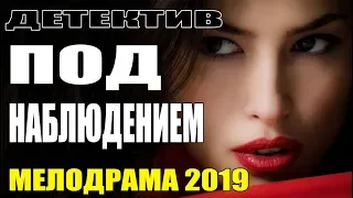 Фильм 2019 || ПОД НАБЛЮДЕНИЕМ || Русские Мелодрамы 2019, новинки сериалы HD