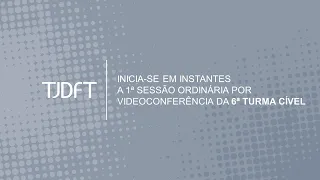 1ª SESSÃO ORDINÁRIA POR VIDEOCONFERÊNCIA DA 6ª TURMA CÍVEL