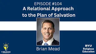 Y Religion Episode 104 - A Relational Approach to the Plan of Salvation (Brian Mead)