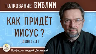 Как придёт Иисус ? (Деян.1:11)  Профессор Андрей Сергеевич Десницкий