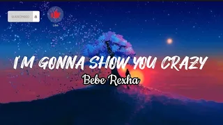 I'm Gonna show you crazy- Bebe Rexha (Lyrics)