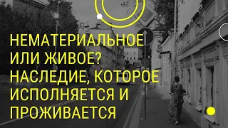 Лекция "Нематериальное или живое? Наследие, которое исполняется и проживается"