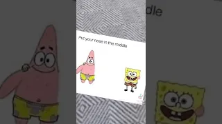 put your nose between Patrick and SpongeBob
