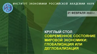 Круглый стол "Современное состояние мировой экономики: глобализация или деглобализация" (21.02.23)