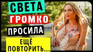 СВЕТА ГРОМКО ПРОСИЛА ЕЩЁ ПОВТОРИТЬ! Интересные истории из жизни. Аудио рассказ