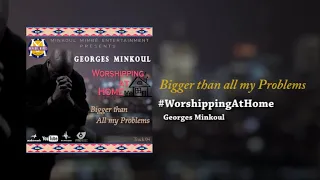 BIGGER THAN ALL MY PROBLEMS - Georges Minkoul