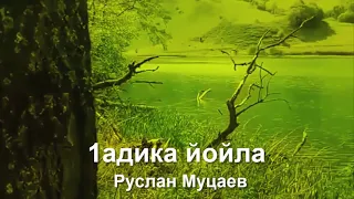 1адика йойла. Любима Чеченская Песня!  Руслан Муцаев