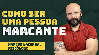 COMO SER UMA PESSOA MARCANTE | Marcos Lacerda, psicólogo