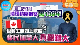 【快趣New一New】月批5名額 清理積壓個案需139年 搭救生艇如上賊船 移民加拿大真艱難大