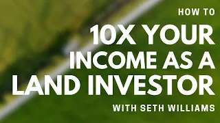 How to 10X Your Income as a Land Investor - REWBCON 2022 Presentation with Seth Williams