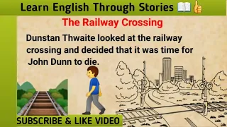 Learn English Through Stories👍👍 || The Railway Crossing 🚆🚶🏻‍♂️|| A Very Interesting Story