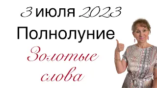 🔴 3 июля 2023 ПОЛНОЛУНИЕ 🔴 Золотые слова ….. От Розанна Княжанская