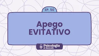 Apego evitativo: ¿por qué necesito distancia? | Psicología al Desnudo - T1 E50