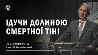 ІДУЧИ ДОЛИНОЮ СМЕРТНОЇ ТІНІ. Валерій Решетінський. 26 листопада 2023 р.