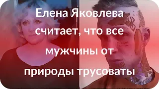 Елена Яковлева считает, что все мужчины от природы трусоваты