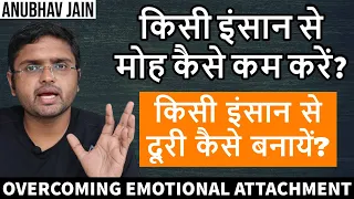 किसी इंसान से मोह कैसे कम करें? किसी इंसान से दूरी कैसे बनायें?  OVERCOMING EMOTIONAL ATTACHMENT