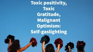 Toxic positivity, Toxic Gratitude, Malignant Optimism: Self-gaslighting